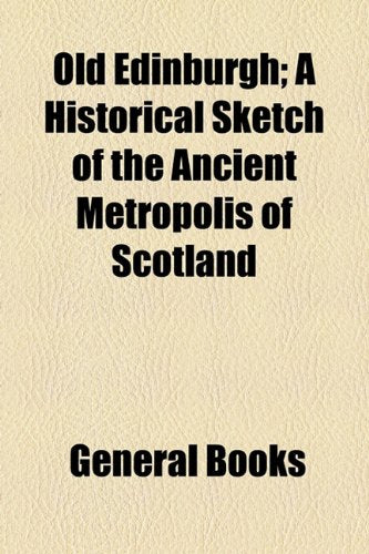 Old Edinburgh; A Historical Sketch of the Ancient Metropolis of Scotland Books