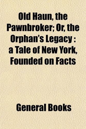 Old Haun, the Pawnbroker; Or, the Orphan's Legacy: A Tale of New York, Founded on Facts Books