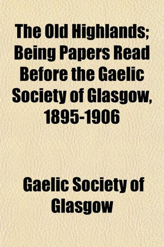 The Old Highlands; Being Papers Read Before the Gaelic Society of Glasgow, 1895-1906 Books