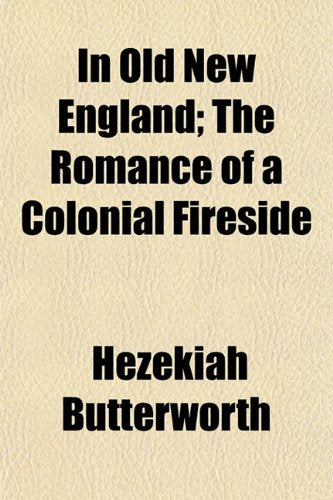 In Old New England; The Romance of a Colonial Fireside Politics & History