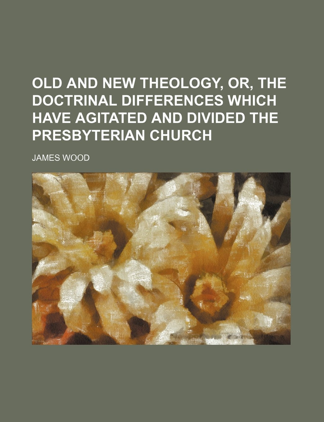 Old and New Theology, Or, the Doctrinal Differences Which Have Agitated and Divided the Presbyterian Church Books