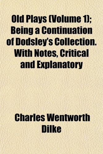 Old Plays (Volume 1); Being a Continuation of Dodsley's Collection. with Notes, Critical and Explanatory Books