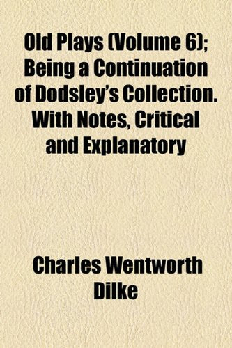 Old Plays (Volume 6); Being a Continuation of Dodsley's Collection. with Notes, Critical and Explanatory Books
