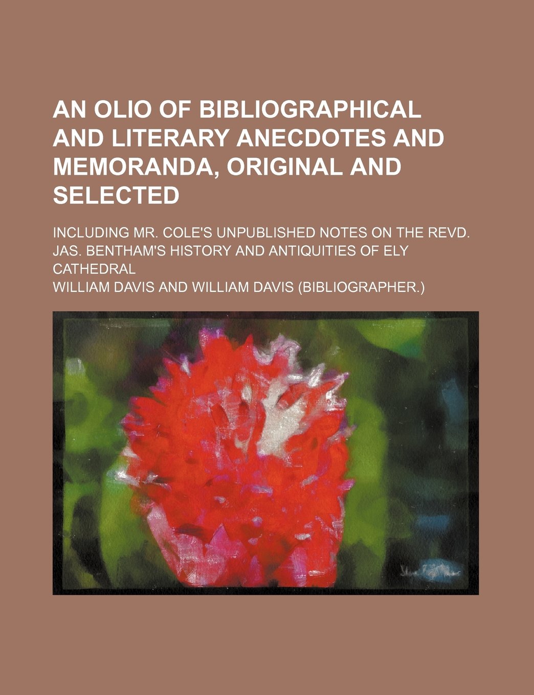 An Olio of Bibliographical and Literary Anecdotes and Memoranda, Original and Selected; Including Mr. Cole's Unpublished Notes on the Revd. Jas. Bentham's History and Antiquities of Ely Cathedral Books