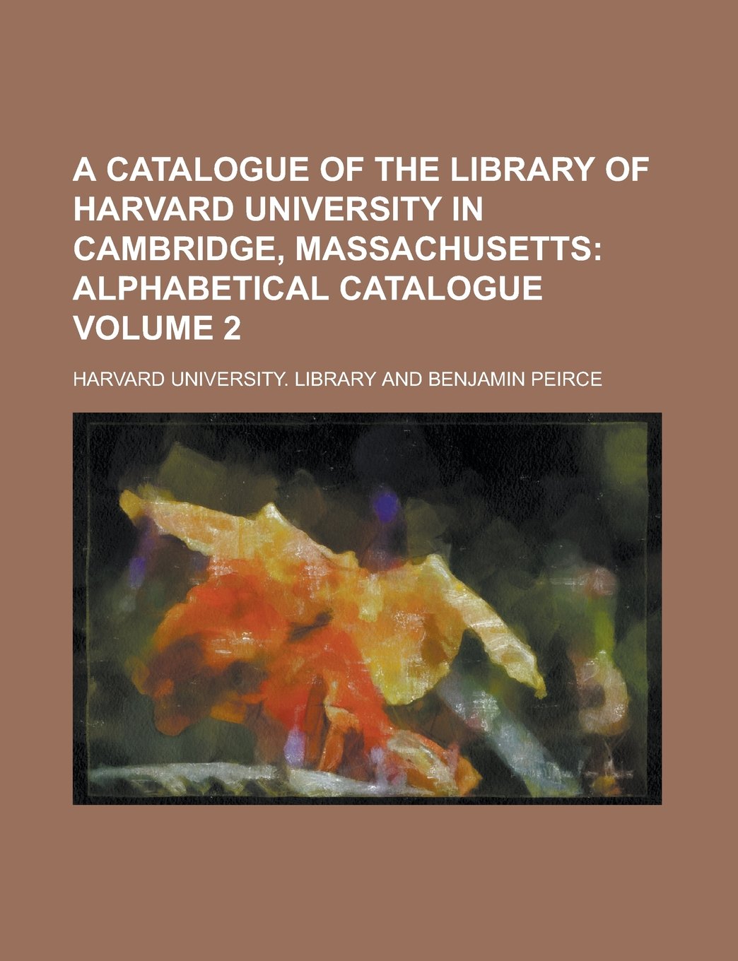 A Catalogue of the Library of Harvard University in Cambridge, Massachusetts Volume 2 Books