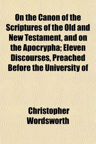 On the Canon of the Scriptures of the Old and New Testament, and on the Apocrypha; Eleven Discourses, Preached Before the University of Books