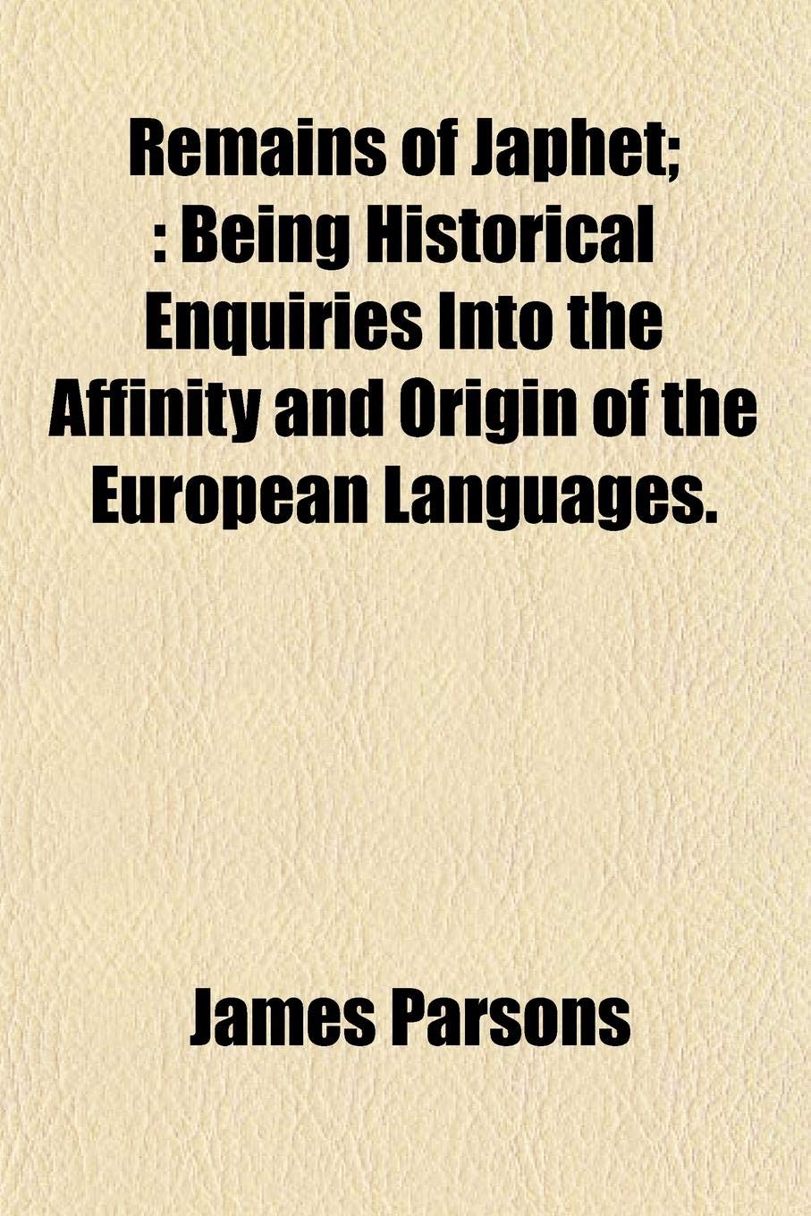 Remains of Japhet;: Being Historical Enquiries Into the Affinity and Origin of the European Languages. Books