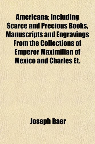 Americana; Including Scarce and Precious Books, Manuscripts and Engravings from the Collections of Emperor Maximilian of Mexico and Charles Et. Books