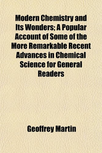 Modern Chemistry and Its Wonders; A Popular Account of Some of the More Remarkable Recent Advances in Chemical Science for General Readers Books