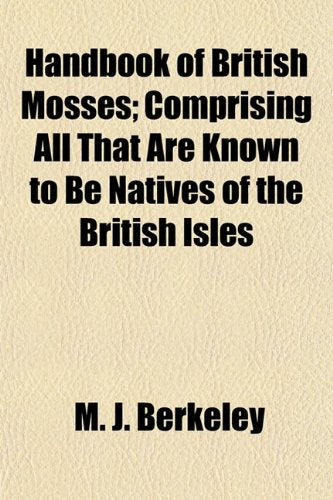 Handbook of British Mosses; Comprising All That Are Known to Be Natives of the British Isles Books