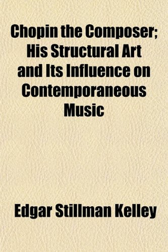 Chopin the Composer; His Structural Art and Its Influence on Contemporaneous Music Books