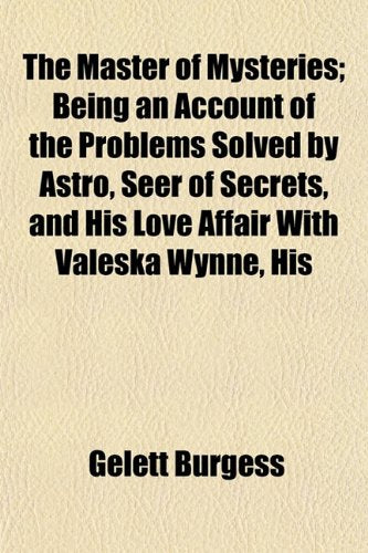 The Master of Mysteries; Being an Account of the Problems Solved by Astro, Seer of Secrets, and His Love Affair with Valeska Wynne, His Books