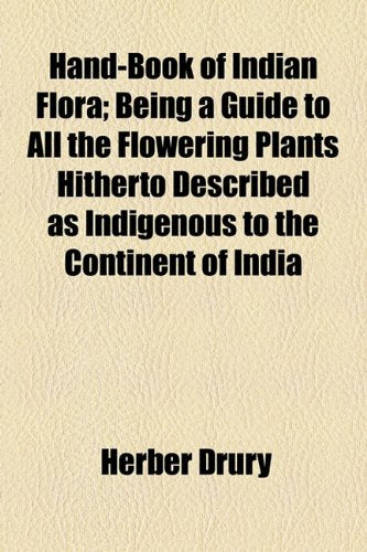 Hand-Book of Indian Flora; Being a Guide to All the Flowering Plants Hitherto Described as Indigenous to the Continent of India Books