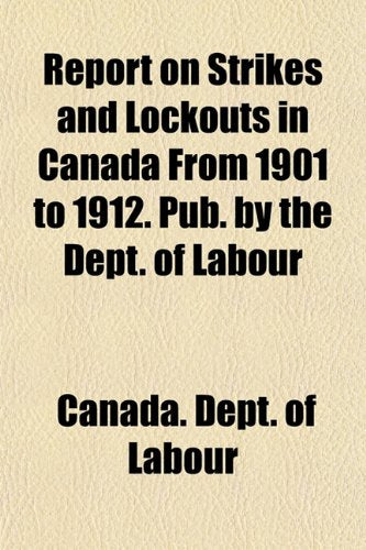 Report on Strikes and Lockouts in Canada from 1901 to 1912. Pub. by the Dept. of Labour Books