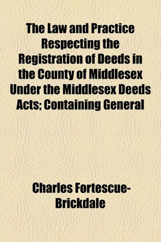 The Law and Practice Respecting the Registration of Deeds in the County of Middlesex Under the Middlesex Deeds Acts; Containing General Books