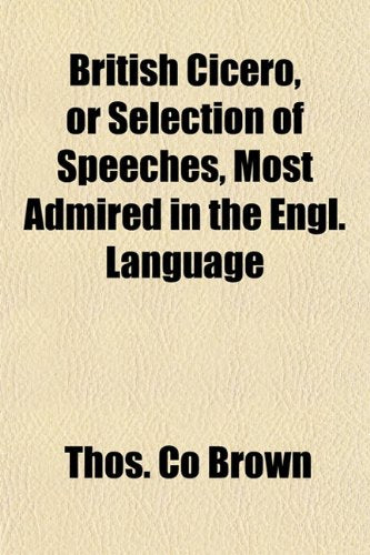 British Cicero, or Selection of Speeches, Most Admired in the Engl. Language Books