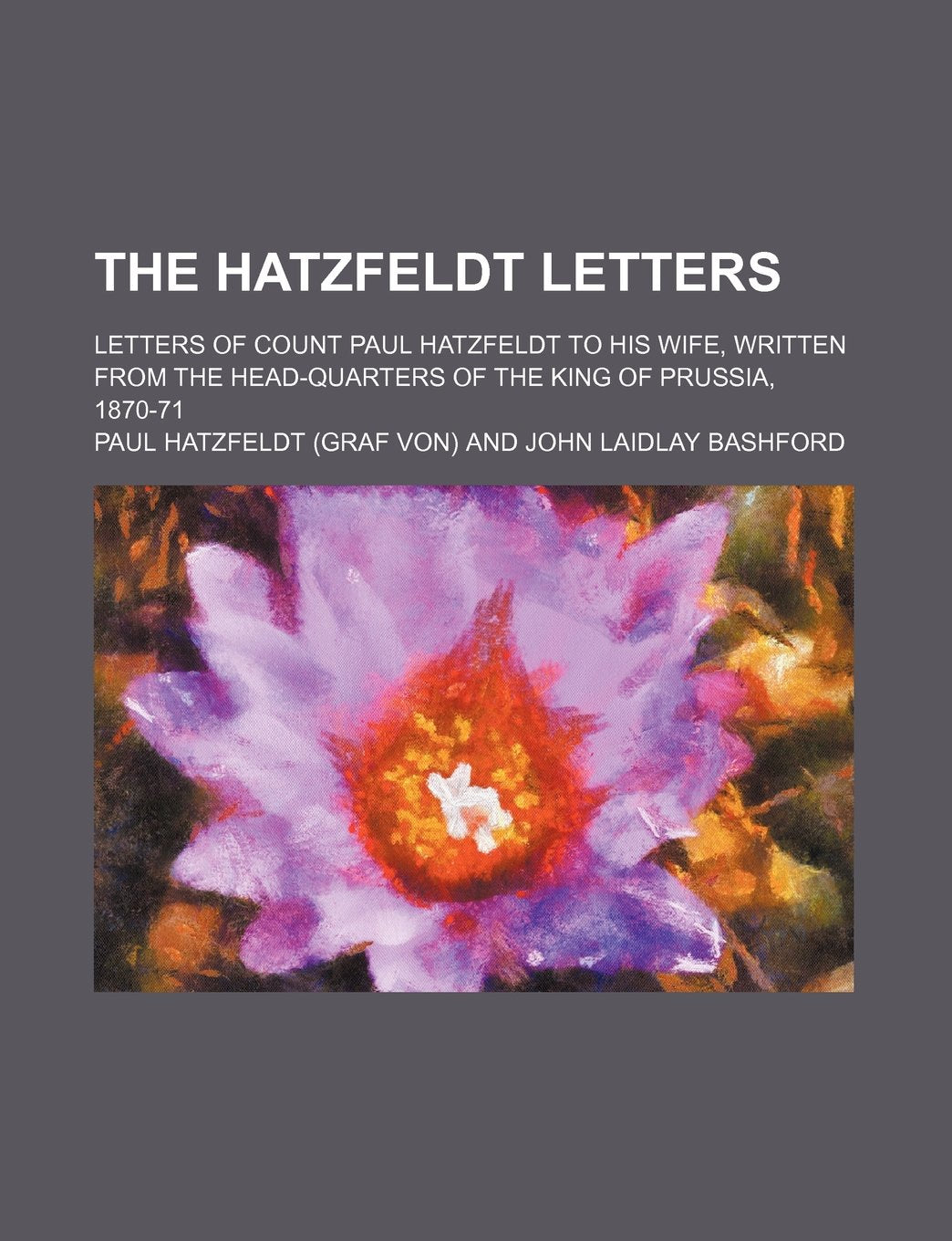 The Hatzfeldt Letters, Letters of Count Paul Hatzfeldt to His Wife, Written from the Head-Quarters of the King of Prussia, 1870-71; Letters of Count ... Head-Quarters of the King of Prussia, 1870-71 Books