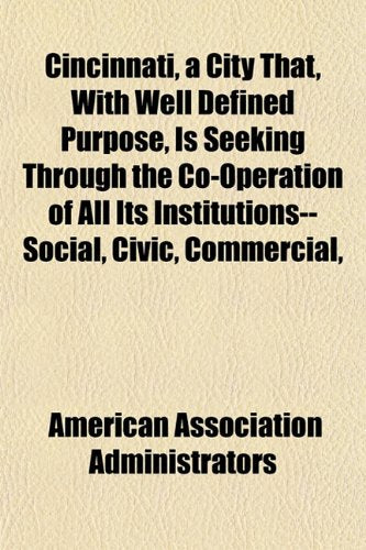 Cincinnati, a City That, with Well Defined Purpose, Is Seeking Through the Co-Operation of All Its Institutions--Social, Civic, Commercial, Books