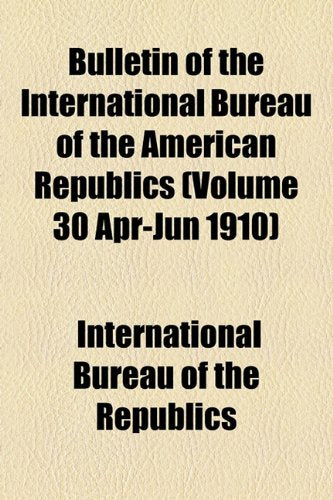Bulletin of the International Bureau of the American Republics (Volume 30 Apr-Jun 1910) Books