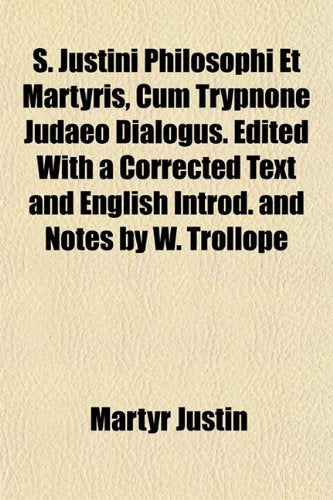 S. Justini Philosophi Et Martyris, Cum Trypnone Judaeo Dialogus. Edited with a Corrected Text and English Introd. and Notes by W. Trollope Books