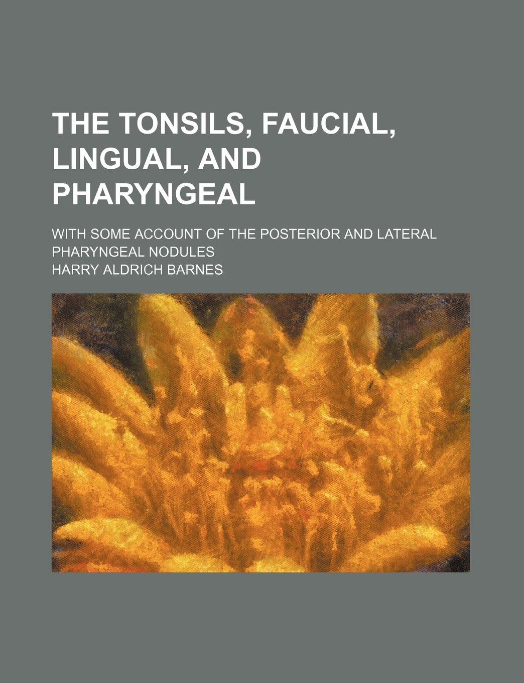 The Tonsils, Faucial, Lingual, and Pharyngeal; With Some Account of the Posterior and Lateral Pharyngeal Nodules Books