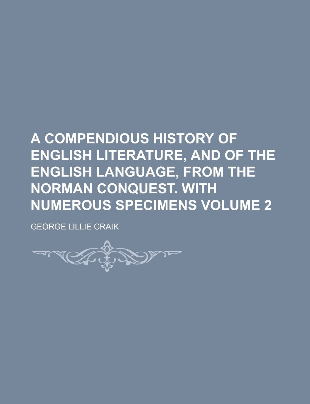 A Compendious History of English Literature, and of the English Language, from the Norman Conquest. with Numerous Specimens Volume 2 Books