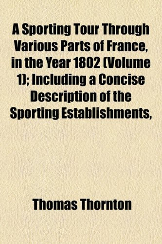 A Sporting Tour Through Various Parts of France, in the Year 1802 (Volume 1); Including a Concise Description of the Sporting Establishments, Books