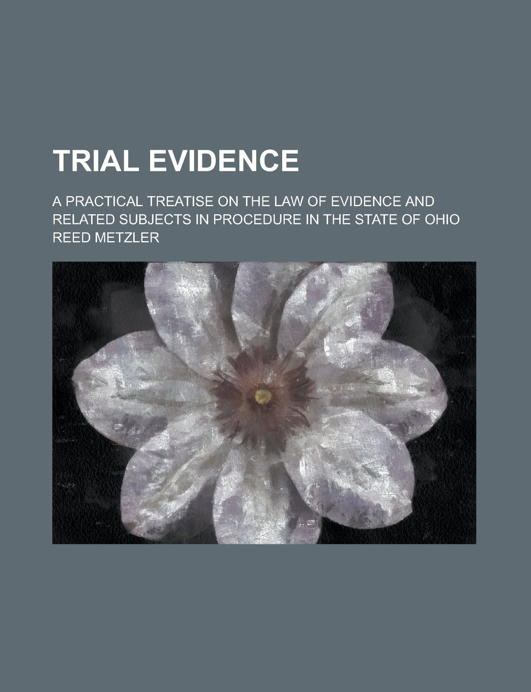 Trial Evidence; A Practical Treatise on the Law of Evidence and Related Subjects in Procedure in the State of Ohio Books