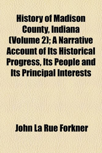 History of Madison County, Indiana (Volume 2); A Narrative Account of Its Historical Progress, Its People and Its Principal Interests Books