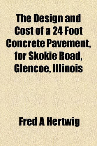The Design and Cost of a 24 Foot Concrete Pavement, for Skokie Road, Glencoe, Illinois Books
