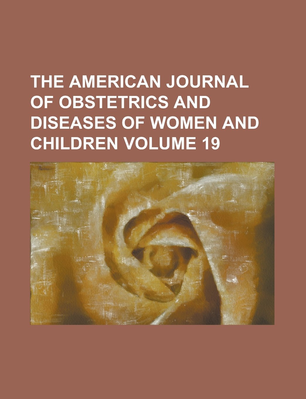 The American Journal of Obstetrics and Diseases of Women and Children Volume 19 Books