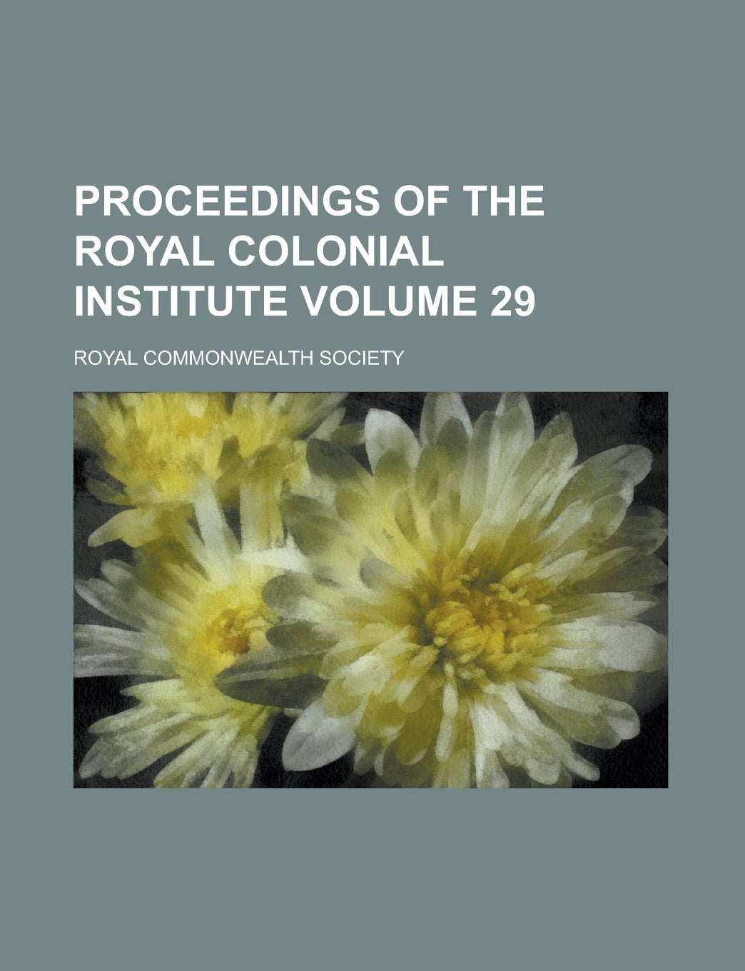 Proceedings of the Royal Colonial Institute Volume 29 Books