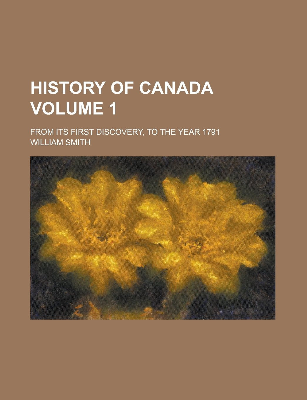 History of Canada; From Its First Discovery, to the Year 1791 Volume 1 Books