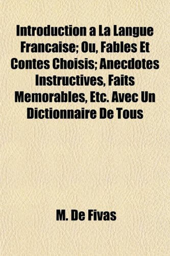 Introduction a la Langue Francaise; Ou, Fables Et Contes Choisis; Anecdotes Instructives, Faits Memorables, Etc. Avec Un Dictionnaire de Tous Books