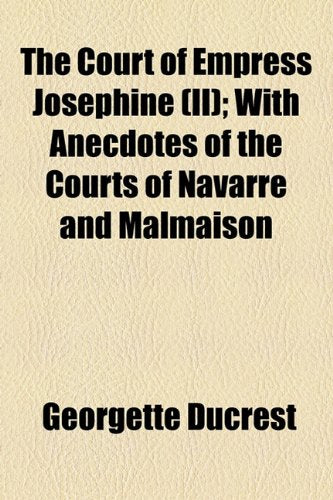 The Court of Empress Josephine (II); With Anecdotes of the Courts of Navarre and Malmaison Books