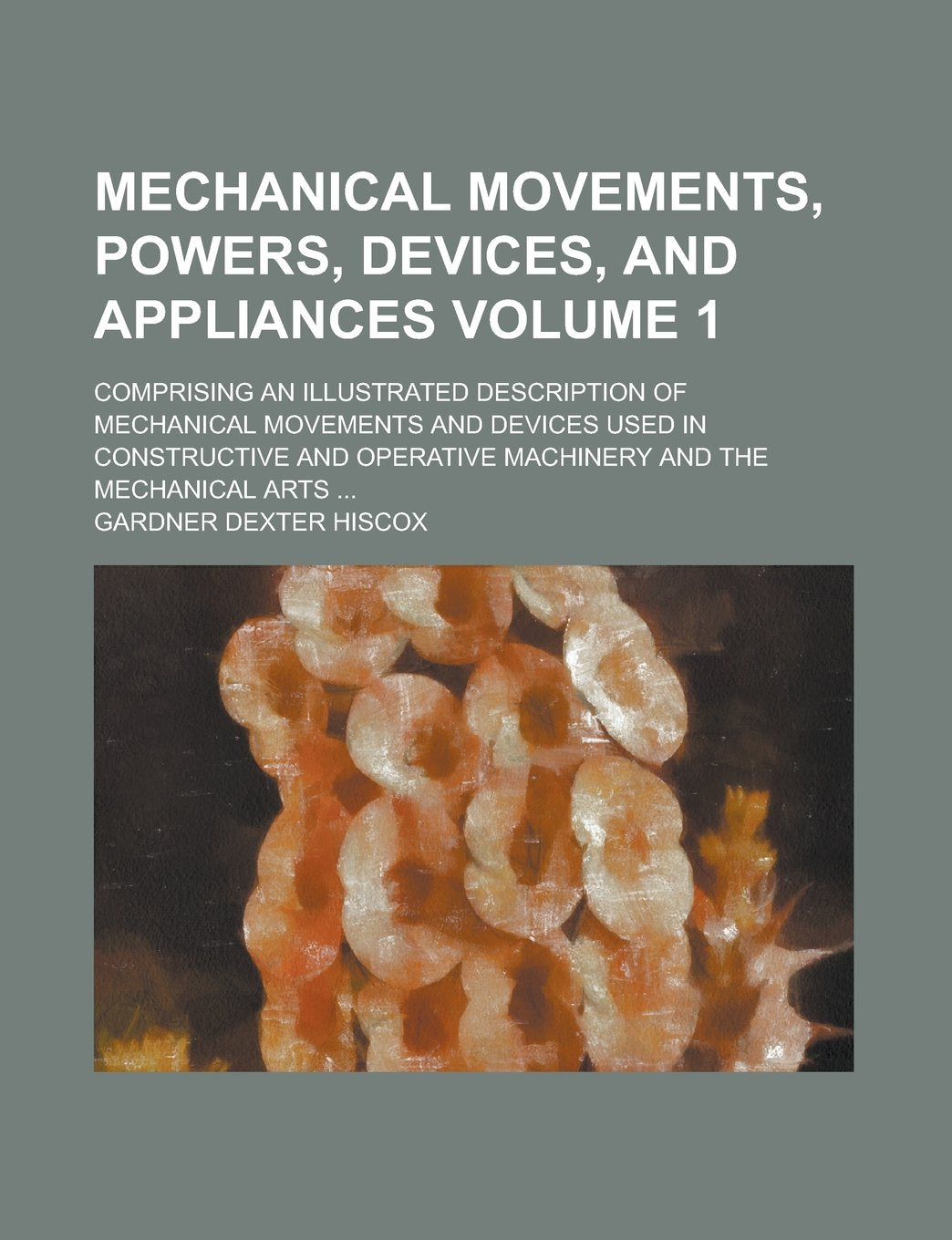 Mechanical Movements, Powers, Devices, and Appliances; Comprising an Illustrated Description of Mechanical Movements and Devices Used in Constructive Books