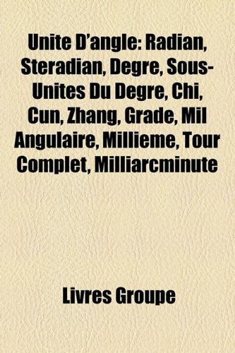 Unit D'Angle: Radian, Stradian, Degr, Sous-Units Du Degr, Chi, Cun, Zhang, Grade, Mil Angulaire, Millime, Tour Complet, Milliarcminu Books