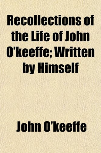 Recollections of the Life of John O'Keeffe; Written by Himself Books