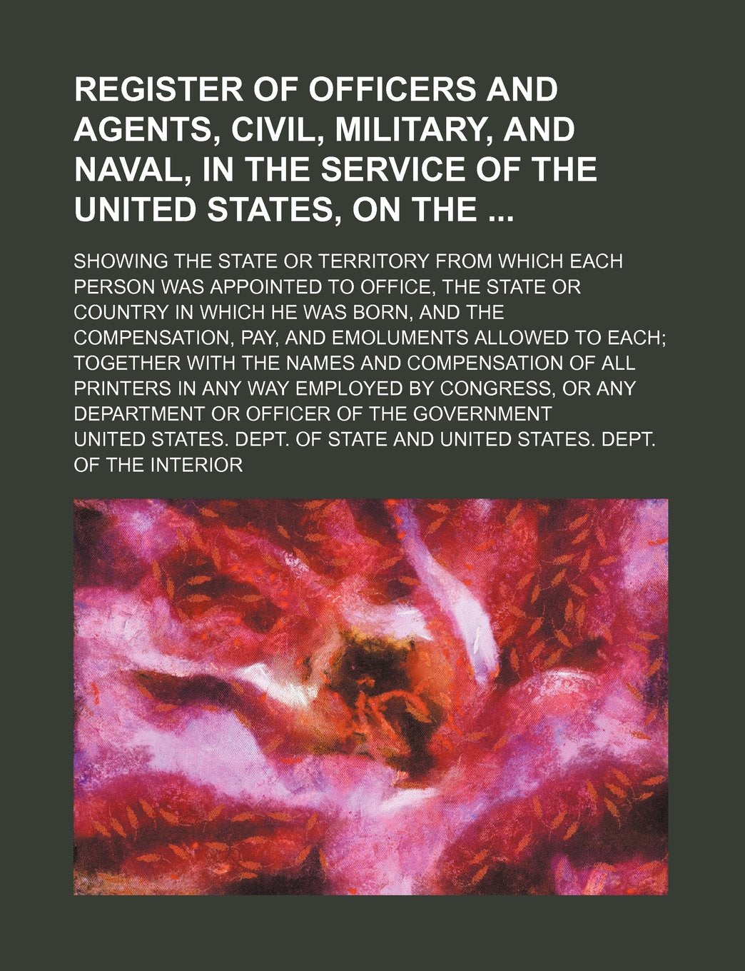 Register of Officers and Agents, Civil, Military, and Naval, in the Service of the United States, on The; Showing the State or Territory from Which ... Which He Was Born, and the Compensation, Pay, Books