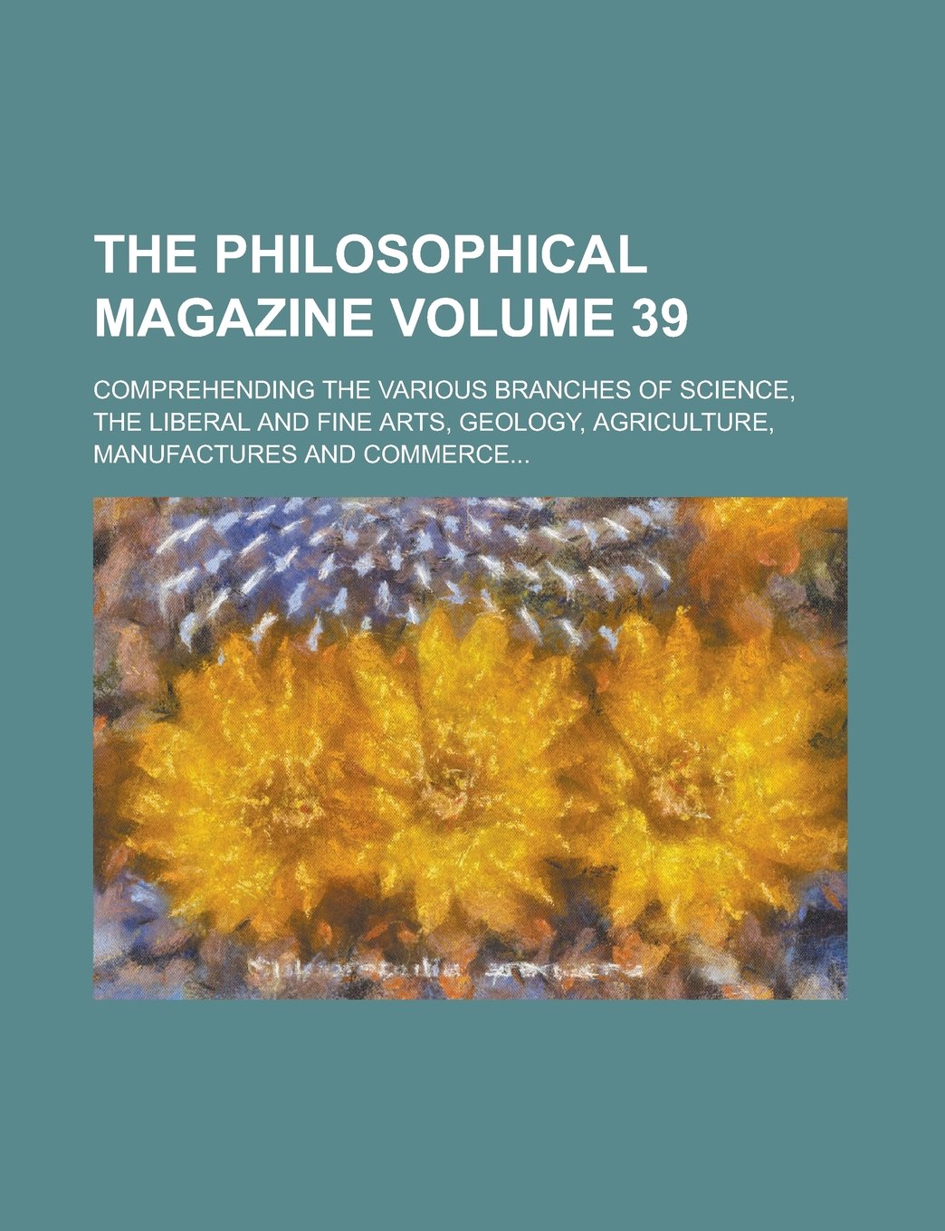 The Philosophical Magazine; Comprehending the Various Branches of Science, the Liberal and Fine Arts, Geology, Agriculture, Manufactures and Commerce. Books
