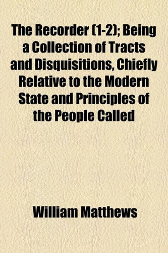 The Recorder (1-2); Being a Collection of Tracts and Disquisitions, Chiefly Relative to the Modern State and Principles of the People Called Books