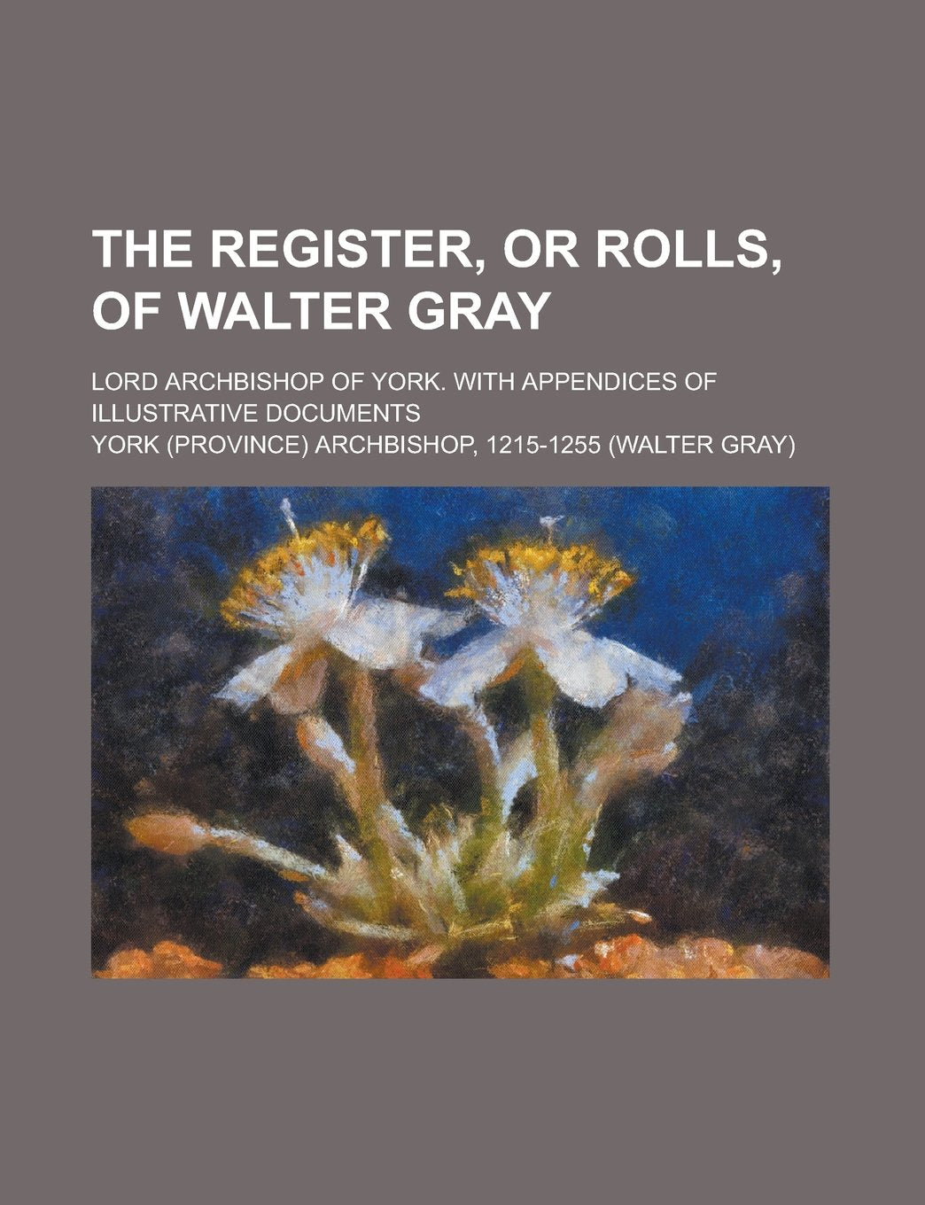 The Register, or Rolls, of Walter Gray; Lord Archbishop of York. with Appendices of Illustrative Documents Books