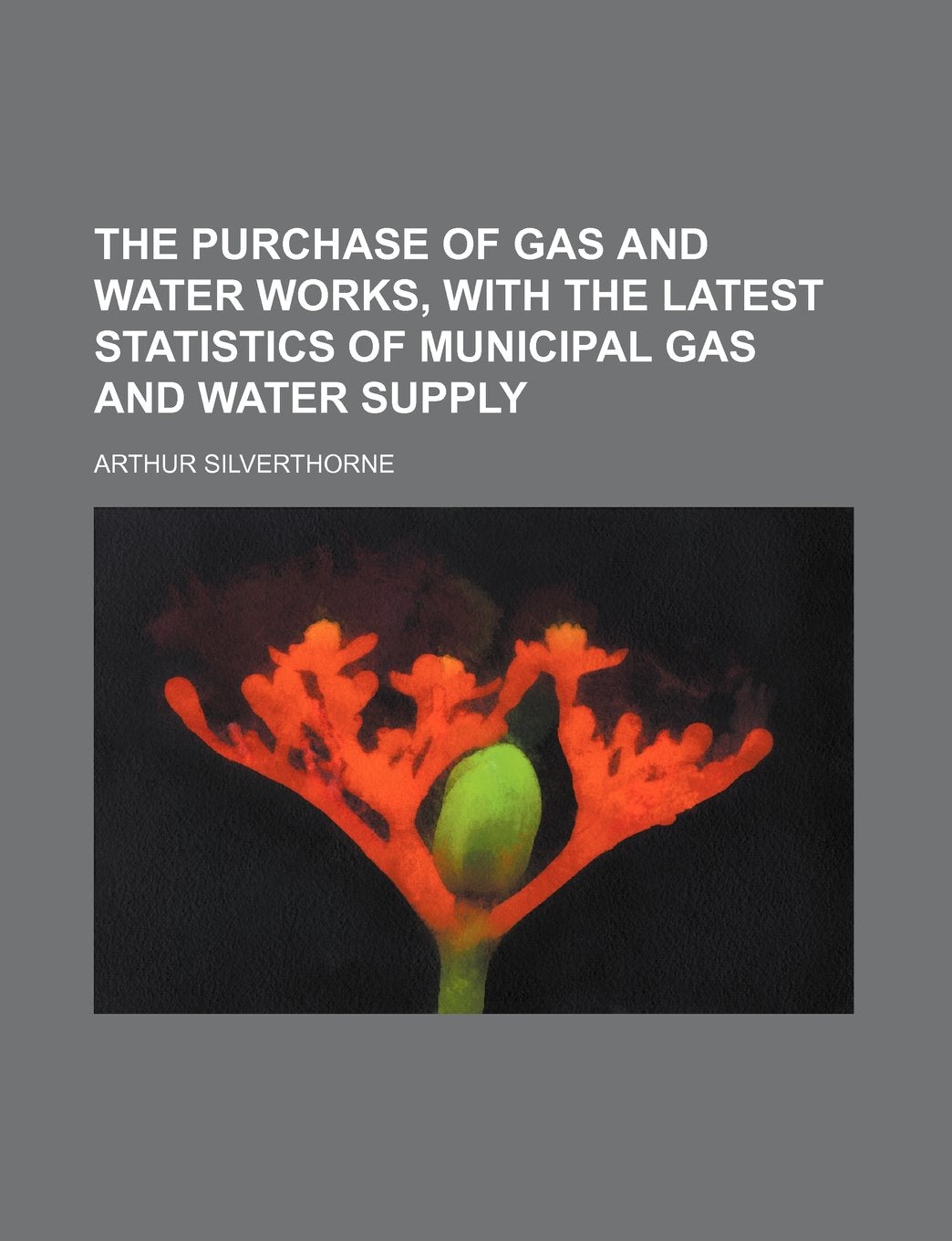 The Purchase of Gas and Water Works, with the Latest Statistics of Municipal Gas and Water Supply Books