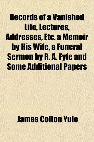 Records of a Vanished Life, Lectures, Addresses, Etc. a Memoir by His Wife, a Funeral Sermon by R. A. Fyfe and Some Additional Papers Books