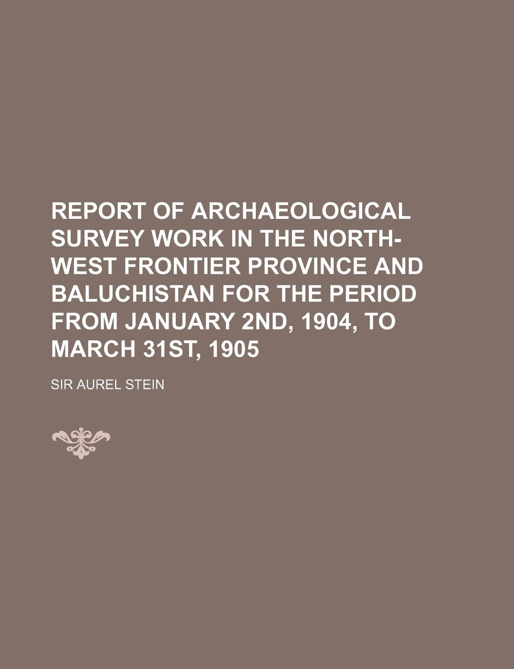 Report of Archaeological Survey Work in the North-West Frontier Province and Baluchistan for the Period from January 2nd, 1904, to March 31st, 1905 Books