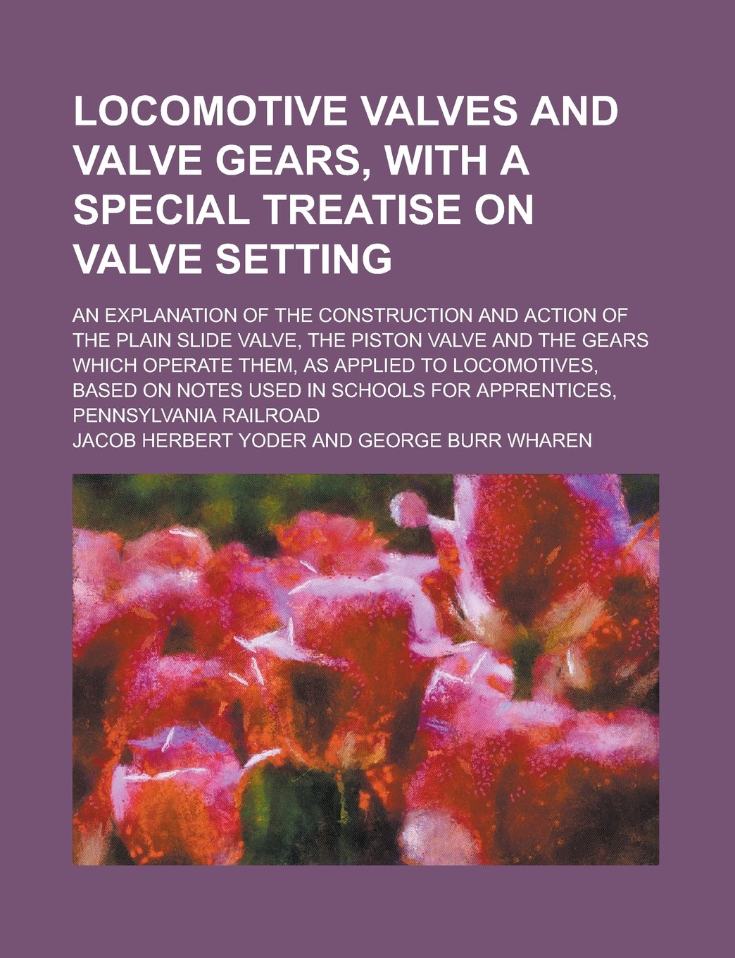 Locomotive Valves and Valve Gears, with a Special Treatise on Valve Setting; An Explanation of the Construction and Action of the Plain Slide Valve, T Books