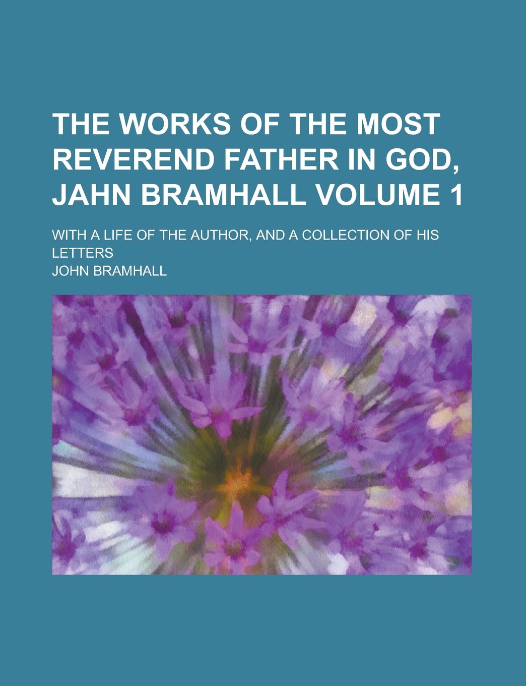The Works of the Most Reverend Father in God, Jahn Bramhall; With a Life of the Author, and a Collection of His Letters Volume 1 Books