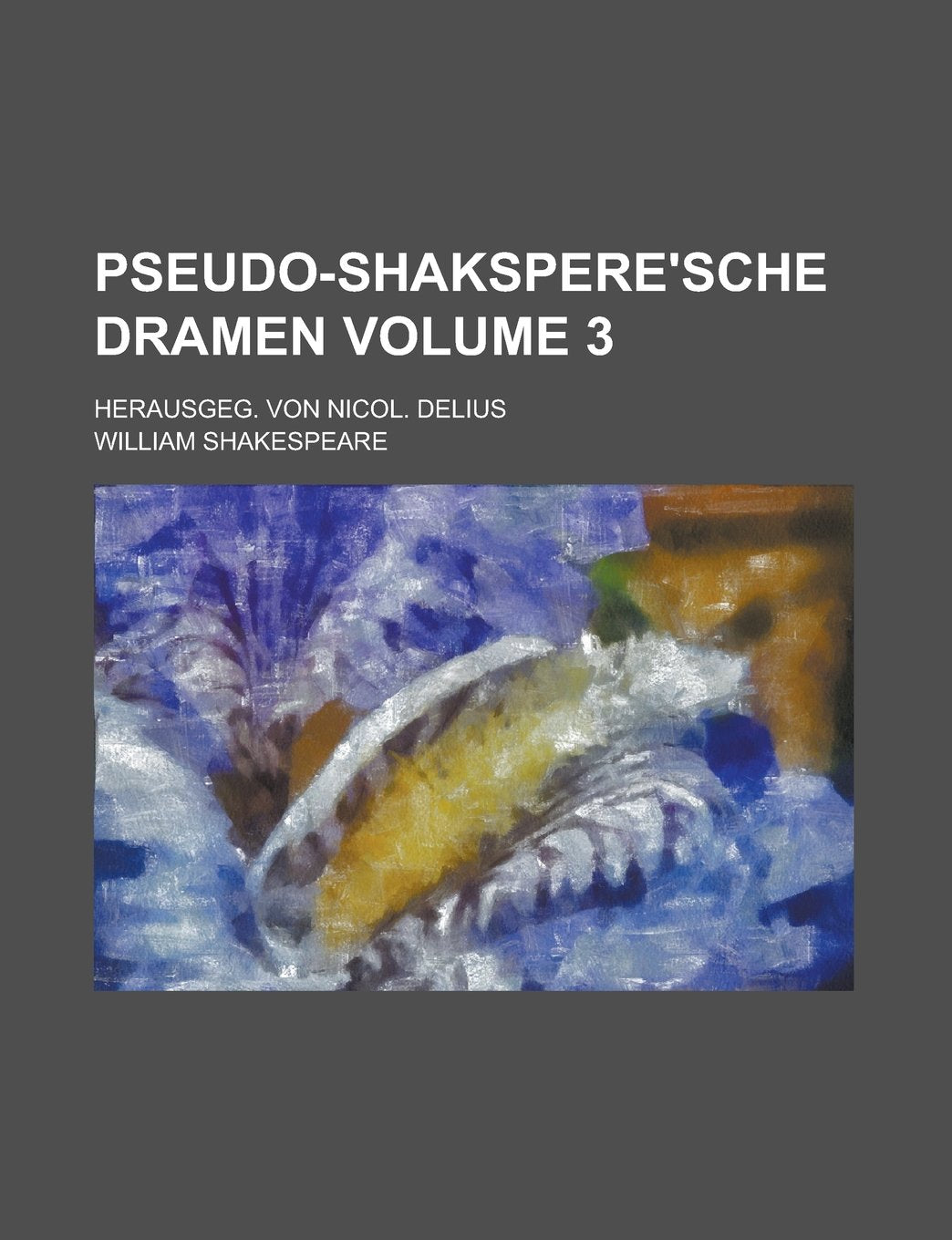 Pseudo-Shakspere'sche Dramen; Herausgeg. Von Nicol. Delius Volume 3 Books