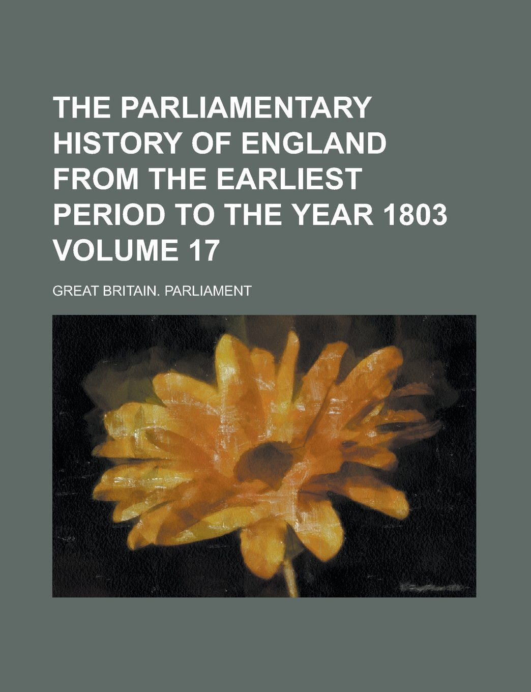 The Parliamentary History of England from the Earliest Period to the Year 1803 Volume 17 Books