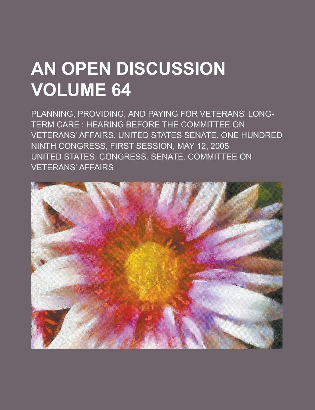 An Open Discussion; Planning, Providing, and Paying for Veterans' Long-Term Care: Hearing Before the Committee on Veterans' Affairs, United States Se Books